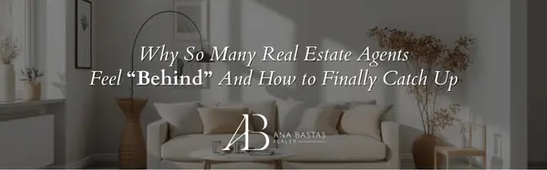 Why So Many Real Estate Agents Feel “Behind” — And How to Finally Catch Up