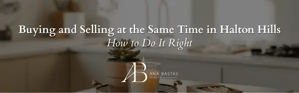 Buying and Selling at the Same Time in Halton Hills | How to Do It Right,Ana Bastas