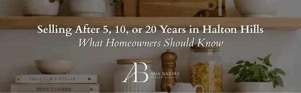 Selling After 5, 10, or 20 Years in Halton Hills | What Homeowners Should Know,Ana Bastas