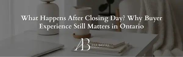 What Happens After Closing Day? Why Buyer Experience Still Matters in Ontario