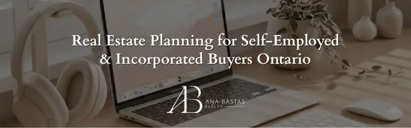 Real Estate Planning for Self-Employed & Incorporated Buyers Ontario | Ana Bastas Realty
