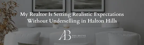 My Realtor Is Setting Realistic Expectations Without Underselling in Halton Hills,Ana Bastas