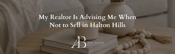 My Realtor Is Advising Me When Not to Sell in Halton Hills,Ana Bastas