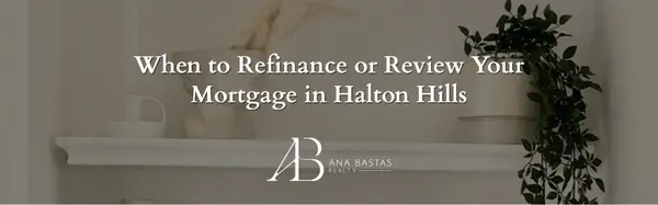 When to Refinance or Review Your Mortgage in Halton Hills,Ana Bastas