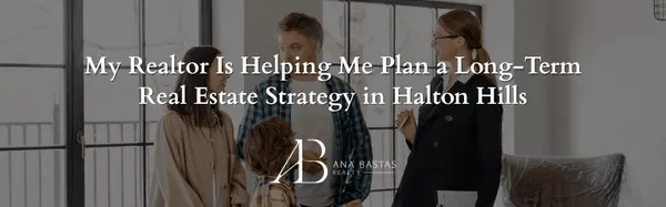 My Realtor Is Helping Me Plan a Long-Term Real Estate Strategy in Halton Hills