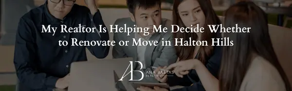 My Realtor Is Helping Me Decide Whether to Renovate or Move in Halton Hills