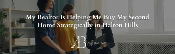 My Realtor Is Helping Me Buy My Second Home Strategically in Halton Hills
