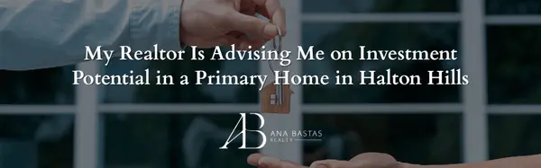 My Realtor Is Advising Me on Investment Potential in a Primary Home in Halton Hills