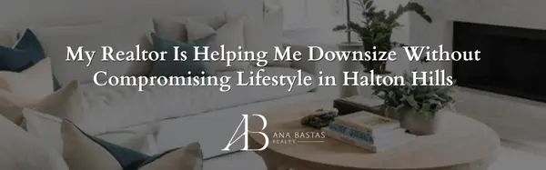 My Realtor Is Helping Me Downsize Without Compromising Lifestyle in Halton Hills
