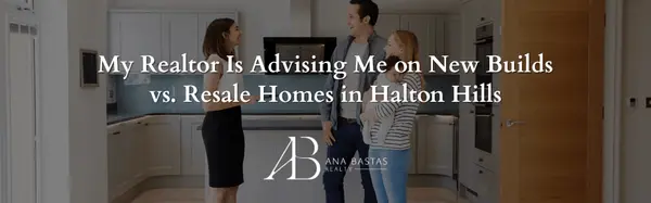 My Realtor Is Advising Me on New Builds vs. Resale Homes in Halton Hills