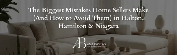 The Biggest Mistakes Home Sellers Make (And How to Avoid Them) in Halton, Hamilton & Niagara
