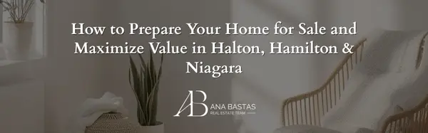 How to Prepare Your Home for Sale and Maximize Value in Halton, Hamilton & Niagara,Ana Bastas