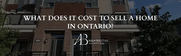 Cost of Selling a House in Ontario: Fees & Closing Costs Explained,Ana Bastas