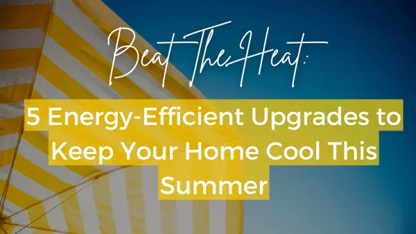 5 Energy-Efficient Upgrades to Keep Your Home Cool This Summer