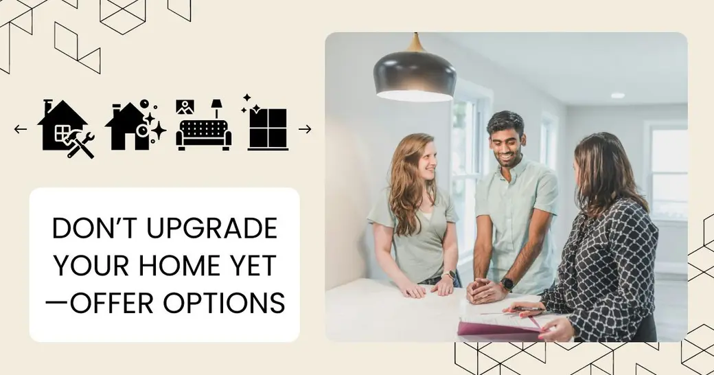 Don’t Upgrade Your Home Yet—Offer Options Instead