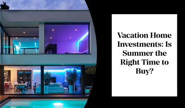 Vacation Home Investments: Is Summer the Right Time to Buy?,Danielle Pinnock