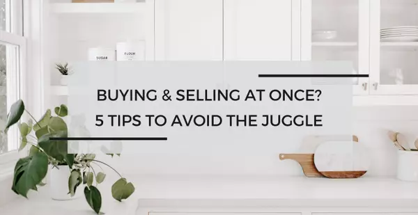 Buying & Selling at Once? 5 Expert Tips to Avoid the Juggle