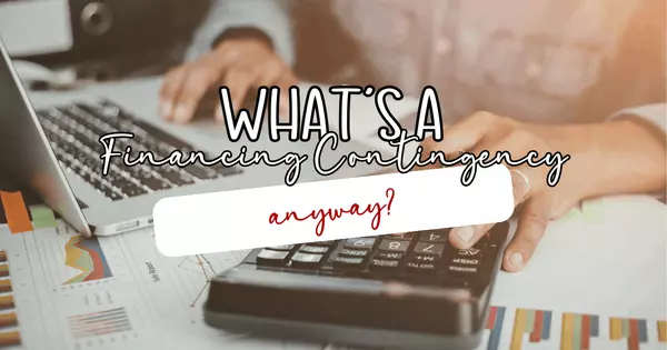Let’s Talk About Financing Contingencies (and Why They Matter)