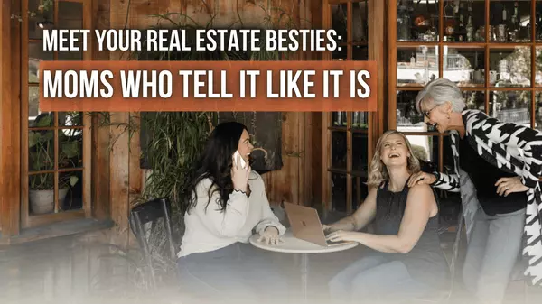 Meet Your Real Estate Besties: Moms Who Tell It Like It Is
