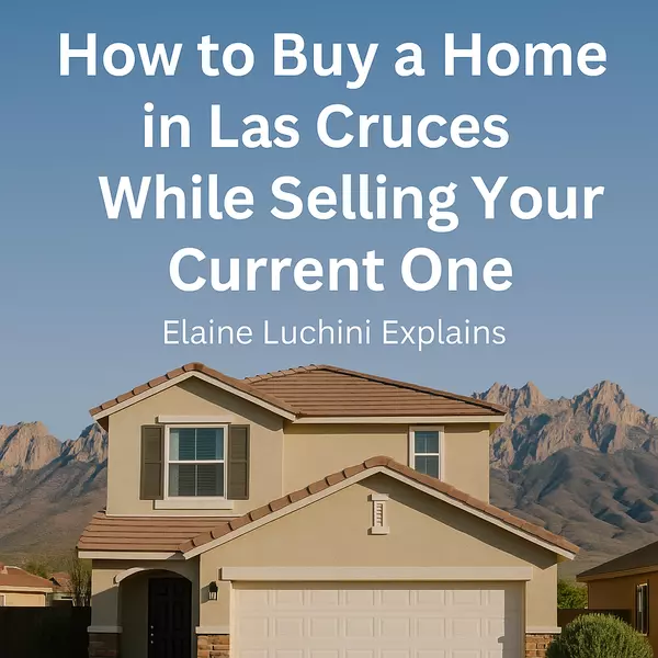 How to Buy a Home in Las Cruces While Selling Your Current One