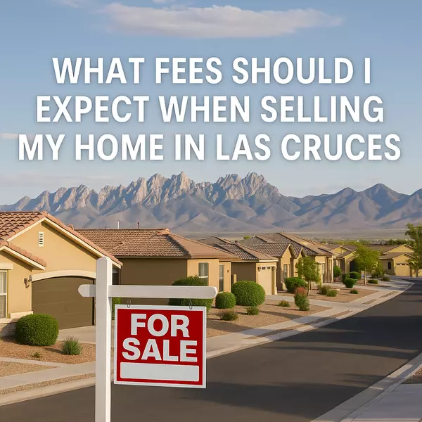 What Fees Should I Expect When Selling My Home in Las Cruces? (2025 Guide)