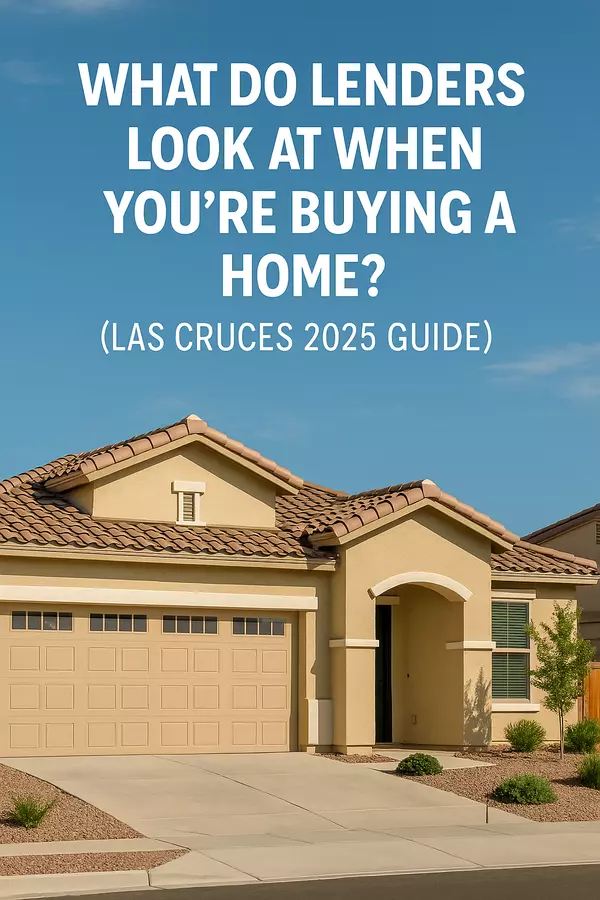 What Do Lenders Look At When You’re Buying a Home? (Las Cruces 2025 Guide