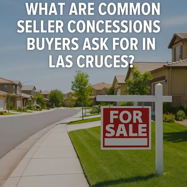 What Are Common Seller Concessions Buyers Ask For in Las Cruces? (2025 Guide)