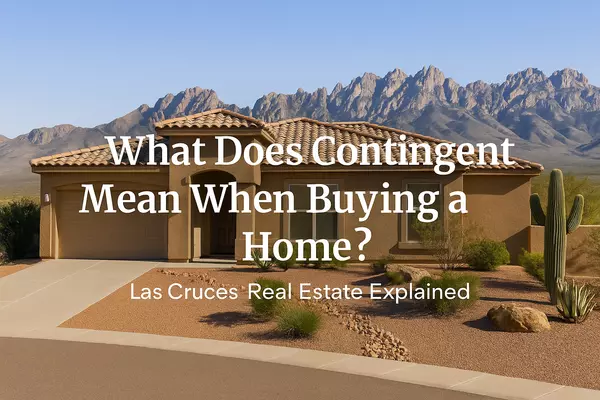 What Does “Contingent” Mean When Buying a Home in Las Cruces?