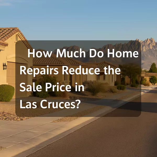 How Much Do Home Repairs Reduce the Sale Price in Las Cruces? (2025 Guide)