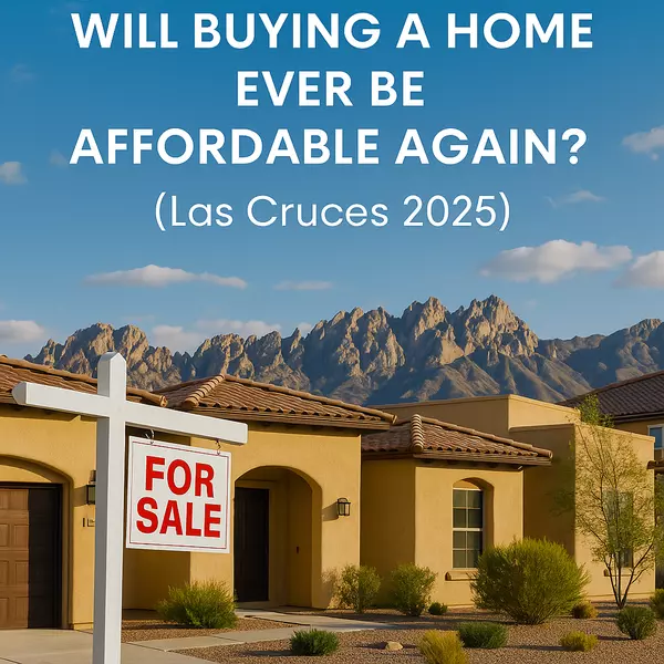 Will Buying a Home Ever Be Affordable Again? (Las Cruces 2025)