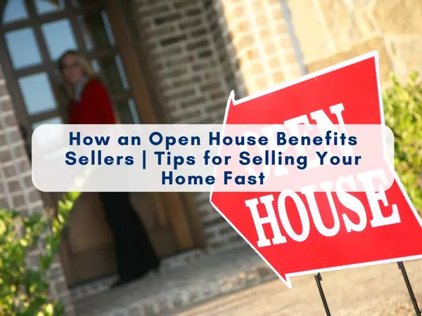 How an Open House Benefits Sellers | Tips for Selling Your Home Fast