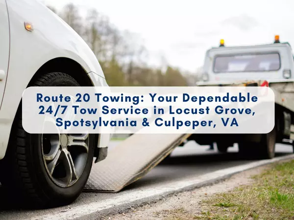 Route 20 Towing: Your Dependable 24/7 Tow Service in Locust Grove, Spotsylvania & Culpeper, VA