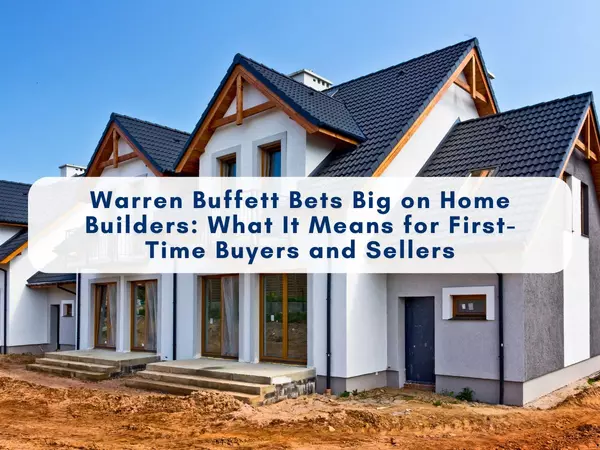Warren Buffett’s Investment in Lennar & D.R. Horton – What It Means for Home Buyers and Sellers