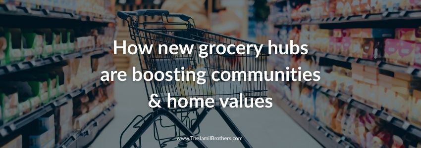 How new grocery hubs are boosting communities & home values