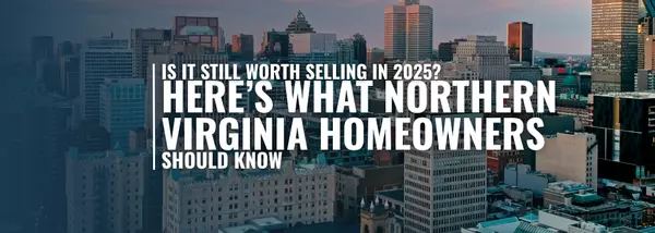 Is It Still Worth Selling in 2025? Here’s What Northern Virginia Homeowners Should Know