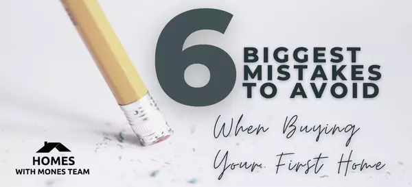 The 6 Biggest Mistakes to Avoid When Buying Your First Home
