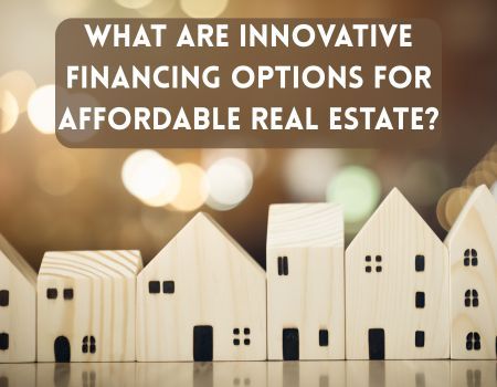 What Are Innovative Financing Options for Affordable Real Estate?