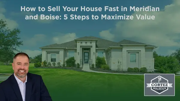 How to Sell Your House Fast in Meridian and Boise: 5 Steps to Maximize Value