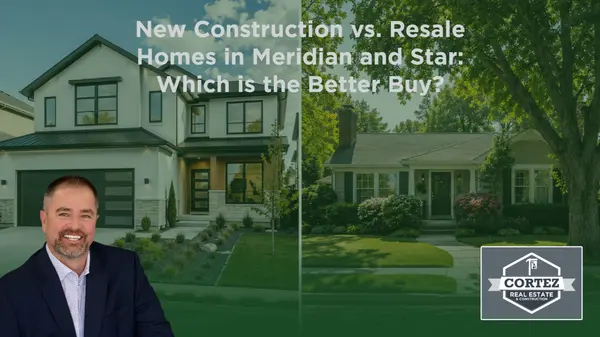 New Construction vs. Resale Homes in Meridian and Star: Which is the Better Buy?,Oscar Cortez