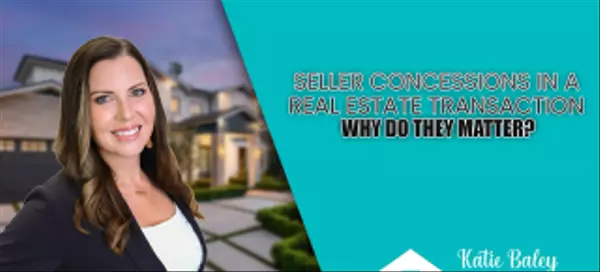 Seller Concessions in a Real Estate Transaction | Why do they matter?