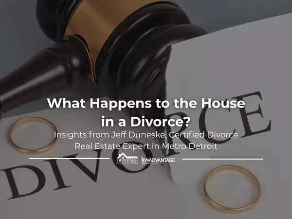 What Happens to the House in a Divorce? Insights from Jeff Duneske, Certified Divorce Real Estate Expert in Metro Detroit,Jeff Duneske