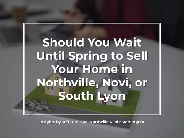 Should You Wait Until Spring to Sell Your Home in Northville, Novi, or South Lyon