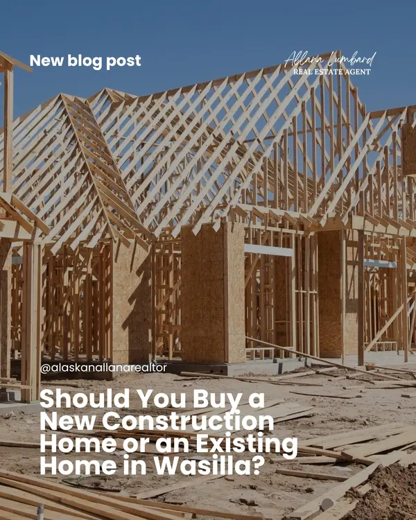 Should You Buy a New Construction Home or an Existing Home in Wasilla?