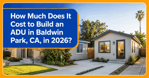 How Much Does It Cost to Build an ADU in Baldwin Park, CA, in 2026?