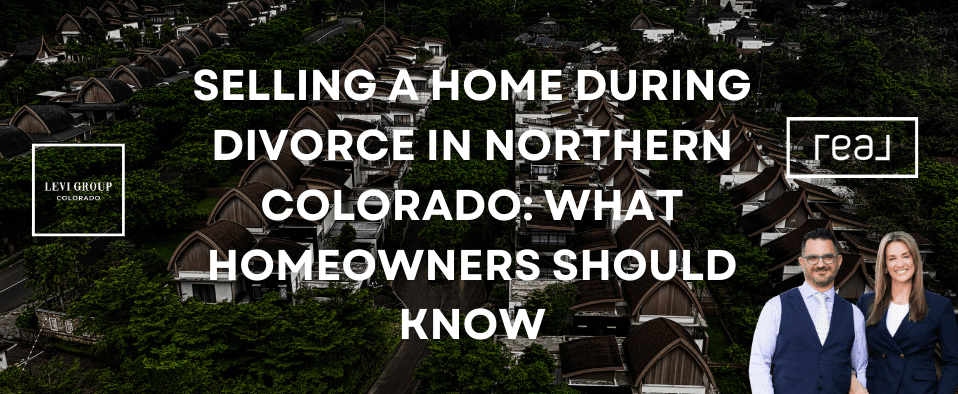 Selling a Home During Divorce in Northern Colorado: What Homeowners Should Know