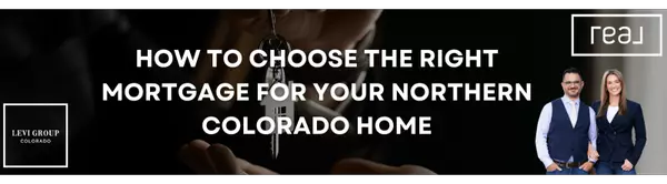 How to Choose the Right Mortgage for Your Northern Colorado Home