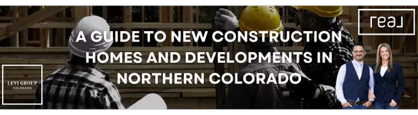 A Guide to New Construction Homes and Developments in Northern Colorado ,Jason Levi