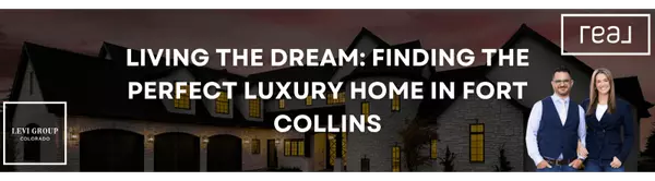Living the Dream: Finding the Perfect Luxury Home in Fort Collins