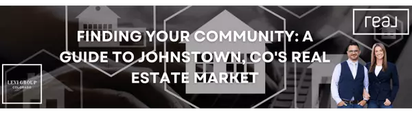Finding Your Community: A Guide to Johnstown, CO's Real Estate Market