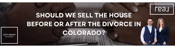 Should We Sell the House Before or After the Divorce in Colorado?